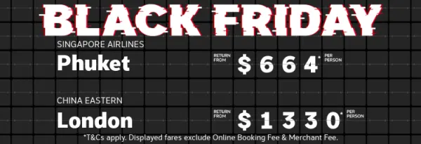 Black Friday. Limited availability! Book now or call 133 133. Fiji Airways Fiji return from $612* per person, Singapore Airlines Phuket return from $664* per person, China Eastern London return from $1330* per person