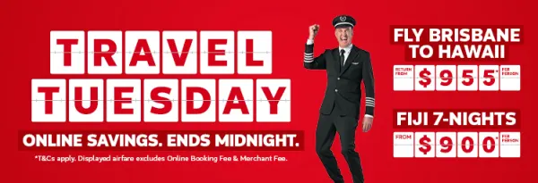 Travel Tuesday. Big online savings. Ends midnight. Fly Sydney to Hamilton Island one way from $145* per person, Fiji 7-nights from $900* per person, Fly Brisbane to Hawaii return from $955* per person