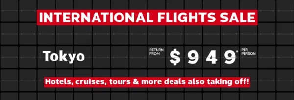 International Flights Sale | Fiji - return from $616* per person | Tokyo - return from $949* per person | London - return from $1,560* per person | Hotels, cruises, tours & more deals also taking off!
