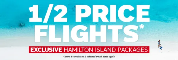 1/2 Price Flights* - Exclusive Hamilton Island packages. * Terms & Conditions & select travel dates apply.