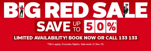 Big Red Sale. Limited availability! Book now or call 133 133. Save up to 50%*