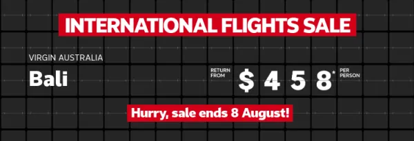International flights sale. VIRGIN AUSTRALIA Bali return from $458* per person, VIETNAM AIRLINES	Tokyo return from $929* per person, SINGAPORE AIRLINES London return from $1601* per person