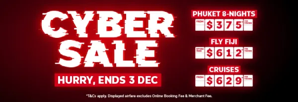 Cyber Sale. Hurry, ends 3 Dec. Phuket 8-nights from $375* per person, Fly Fiji return from $612* per person, cruises from $629* per person