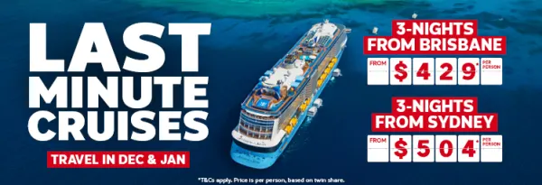 Last minute cruises. 3-nights from Brisbane from $429* per person, 3-nights from Sydney from $504* per person