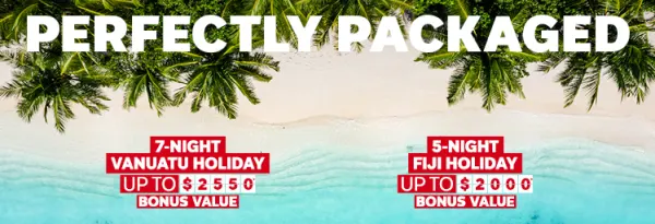 Perfectly packaged. 7-night Vanuatu holiday up to $2550* bonus value. 5-night Fiji holiday up to $2000* bonus value