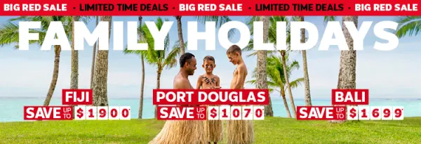 Family holidays. Fiji save up to $1900* Port Douglas save up to $1070*, Bali save up to $1699*