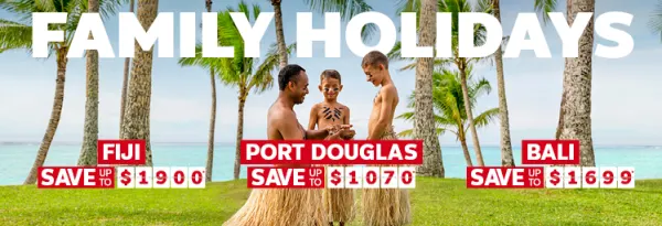 Family holidays. Fiji save up to $1900*, Port Douglas save up to $1070*, Bali save up to $1699*