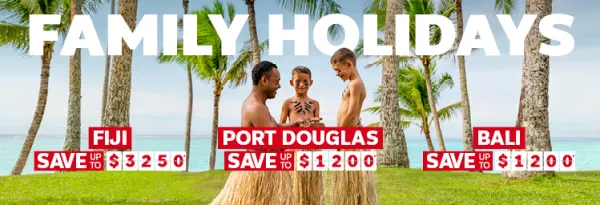 Family holidays. Fiji save up to $3250*, Port Douglas save up to $1200*, Bali save up to $1200*