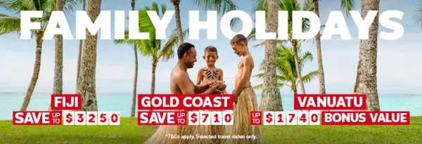 Family holidays. Fiji save up to $3250*, Gold Coast save up to $710*, Vanuatu up to $1740* bonus value
