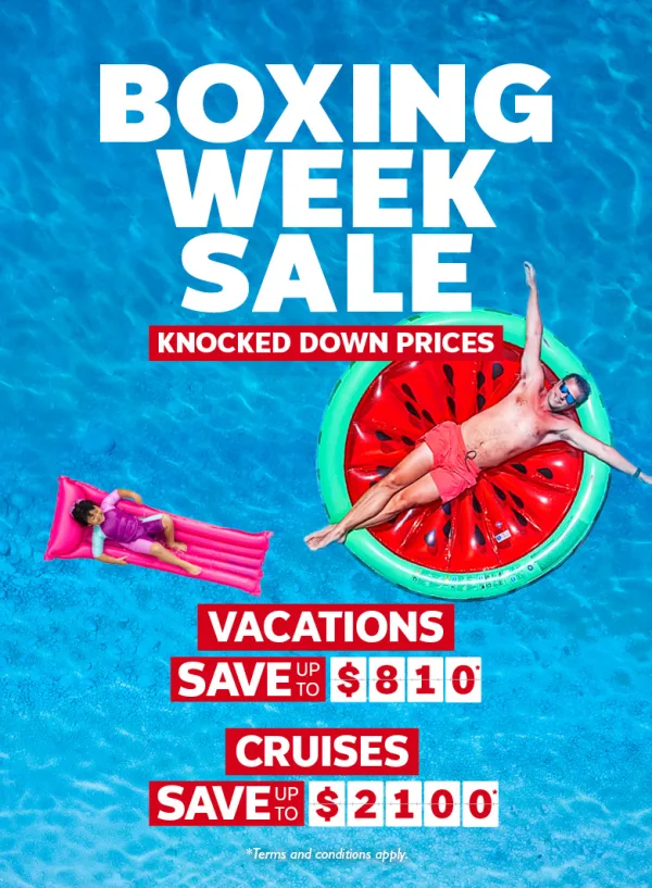 Boxing Week Sale - Knocked Down Prices Vacations - save up to $810* Cruises - save up to $2100*