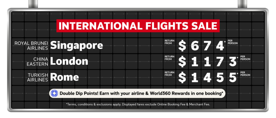International Flights Sale | Royal Brunei Airlines - Singapore. Return from $674* per person | China Eastern - London. Return from $1,173* per person | Turkish Airlines - Rome. Return from $1,455* per person |  *T&CS apply. Displayed fares exclude Online Booking Fee & Merchant Fee