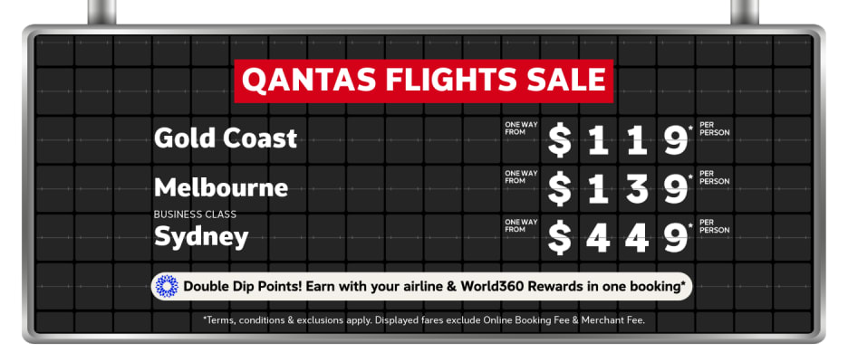 Qantas Flights Sale | Gold Coast - one way from $119* per person | Melbourne - one way from $139* per person | Business Class: Sydney - one way from $449* per person | *T&Cs apply. Displayed fares exclude Online Booking Fee & Merchant Fee.