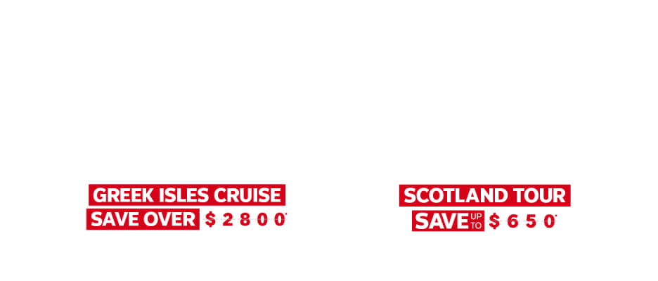 Europe Sale - Greek Isles Cruise save over $2800* Scotland Tour Save up to $650*