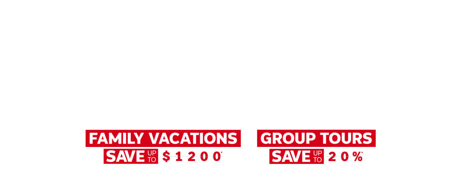 Better Together - Family Vacations Save up to $1200* - Group Tours Save up to 20%*