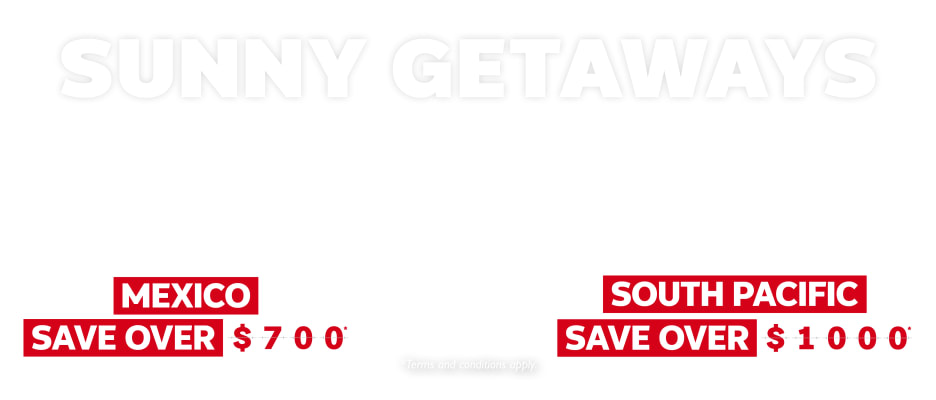 Sunny Getaways Mexico Save over $700* South Pacific Save over $1000*