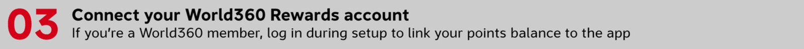 Connect your World360 Rewards account If you’re a World360 member, log in during setup to link your points balance to the app
