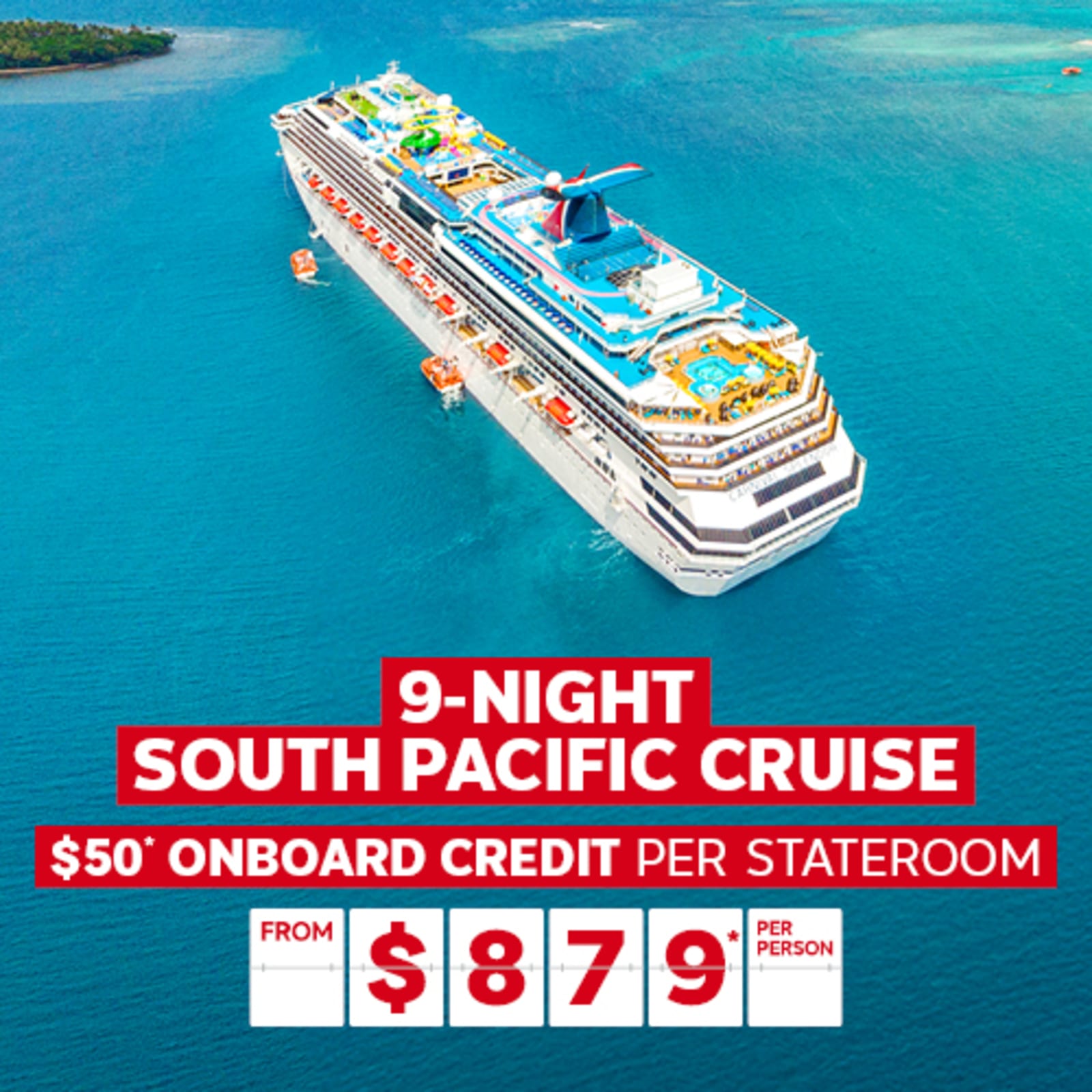 9-night South Pacific cruise. $50* onboard credit per stateroom from $879* per person