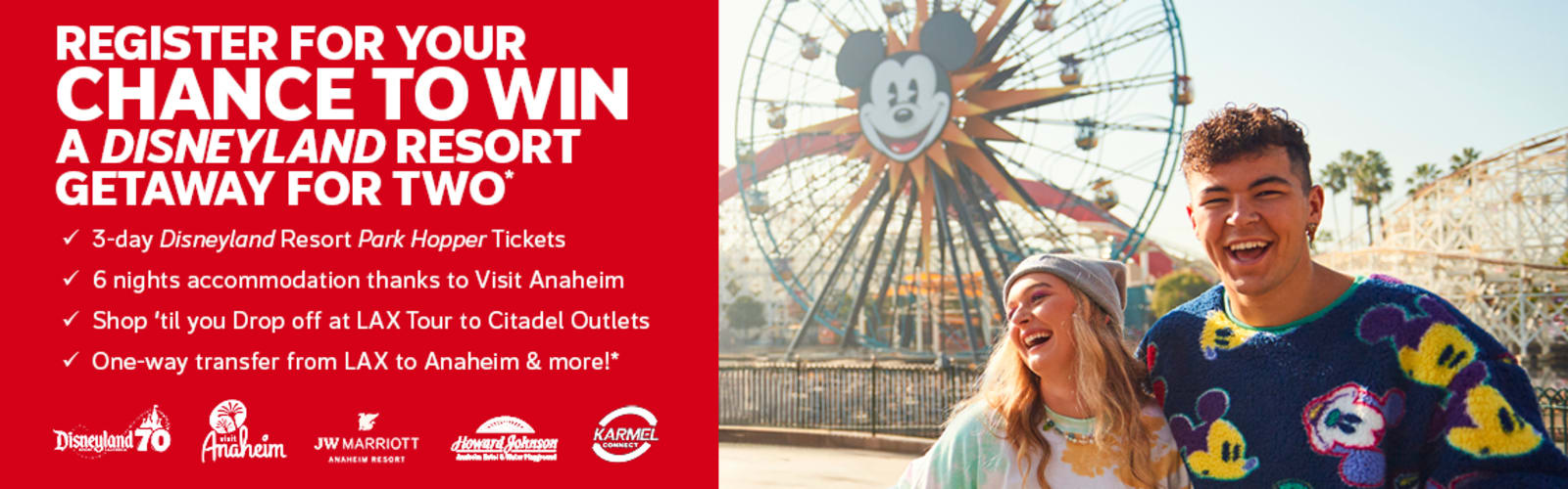 Register for your chance to win a Disneyland resort getaway for two* | 3-day Disneyland Resort Park Hopper Tickets | 6-nights accommodation thanks to Visit Anaheim | Shop 'til you drop at LAX Tour to Citadel Outlets | One-way transfer from LAX to Anaheim & more*
