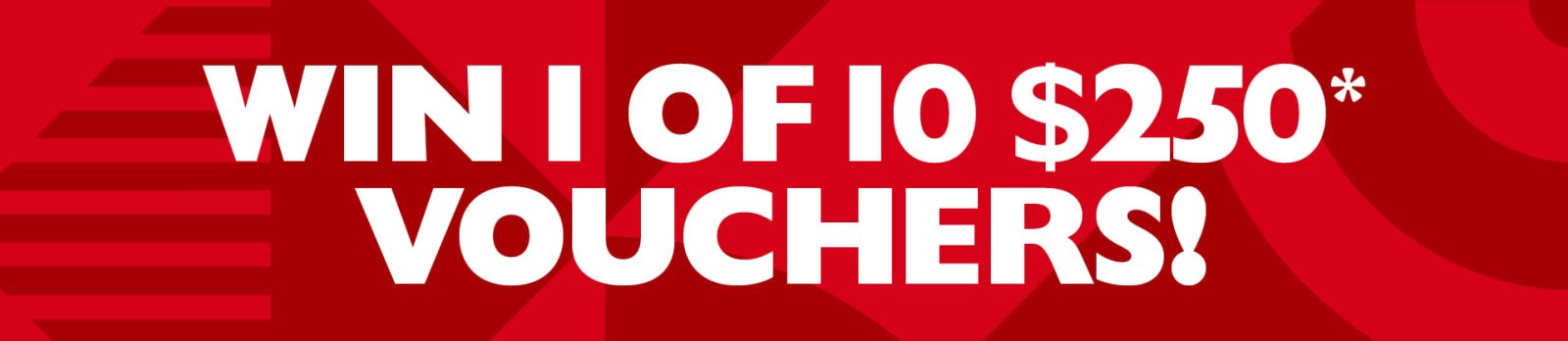 Win 1 of 10 $250* vouchers!