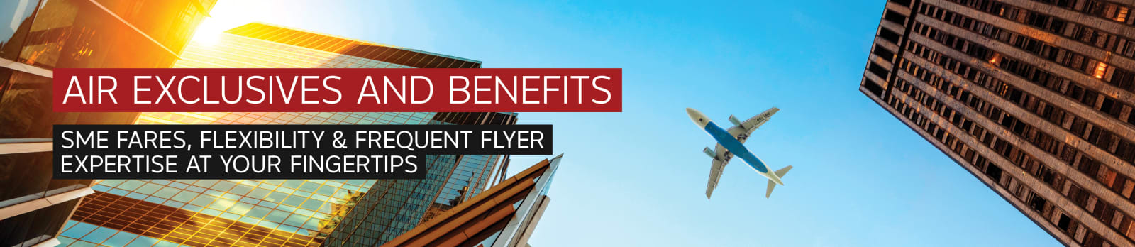 Air exclusives & benefits. SME FARES, FLEXIBILITY AND FREQUENT FLYER EXPERTISE AT YOUR FINGERTIPS