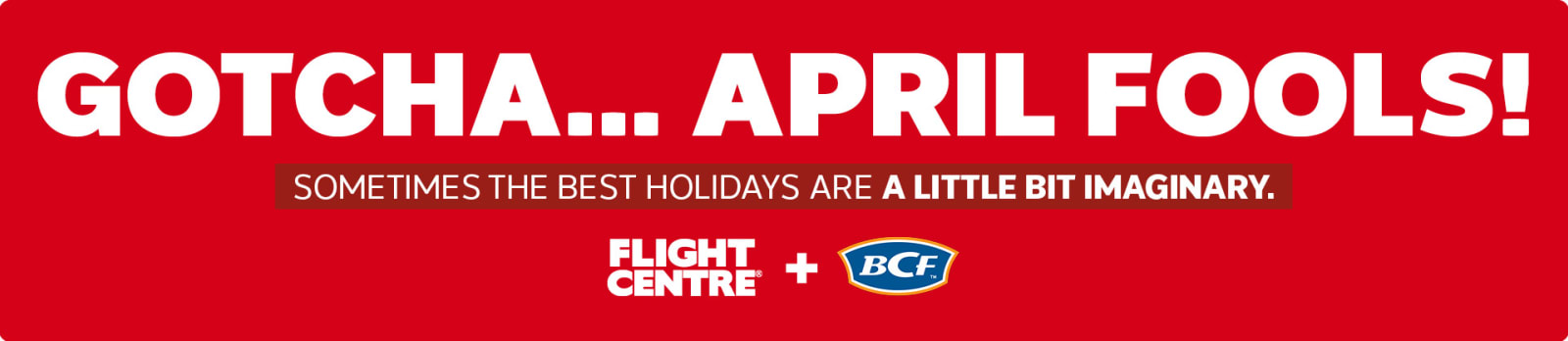 Gotcha... April Fools! | Sometimes the best holidays are a little bit imaginary. | Flight Centre + BCF