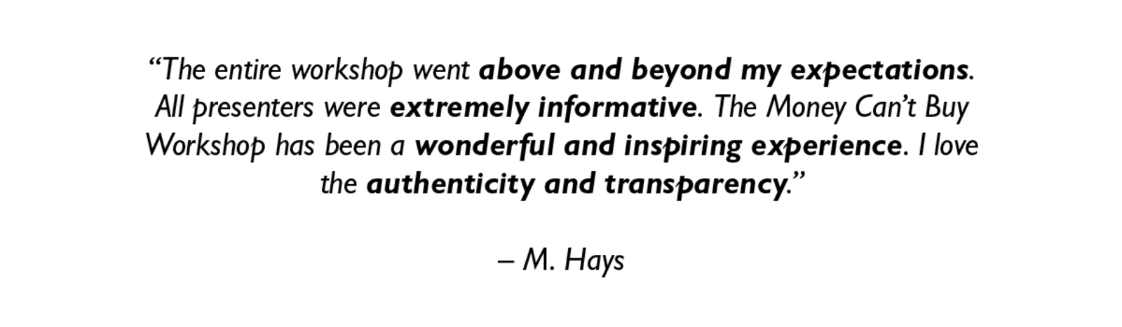 "The entire workshop went above and beyond my expectations. All presenters were extremely informative. The Money Can't Buy Workshop has been a wonderful and inspiring experience. I love the authenticity and transparency." - M. Hays
