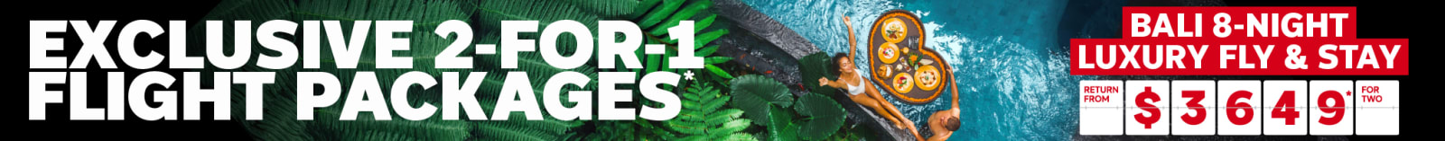 Exclusive 2-for-1 flights packages*  Bali 8-night luxury fly & stay. Return from $3,649* for two