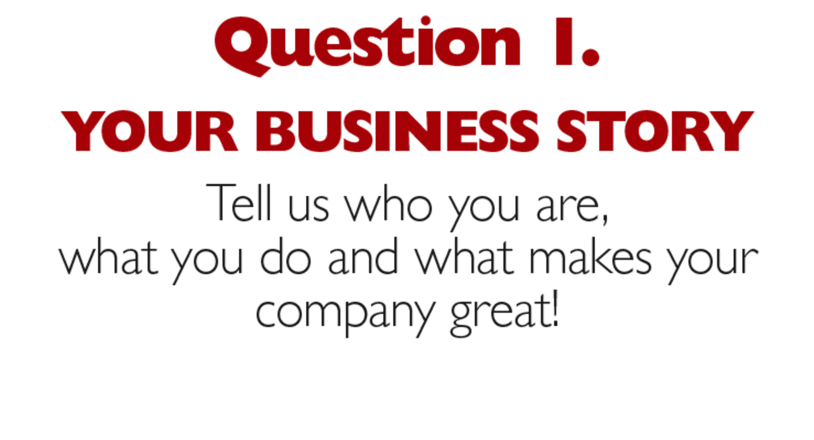 Question 1. Your business story. Tell us who you are, what you do and what makes your company great!