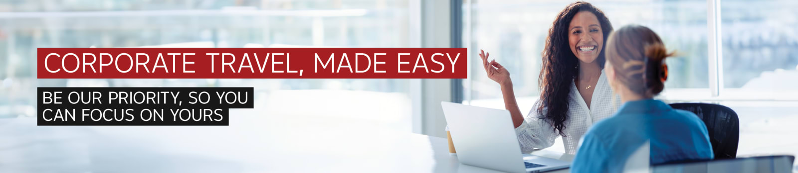Corporate travel, made easy. Be our priority, so you can focus on yours