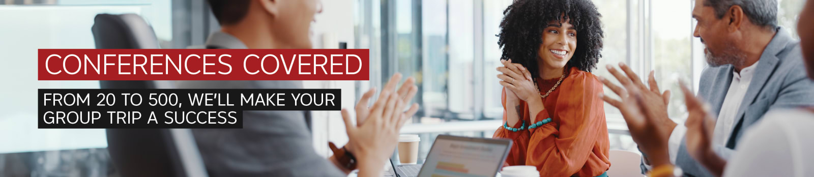 Conferences covered. From 20 to 500, we'll make your group trip a success