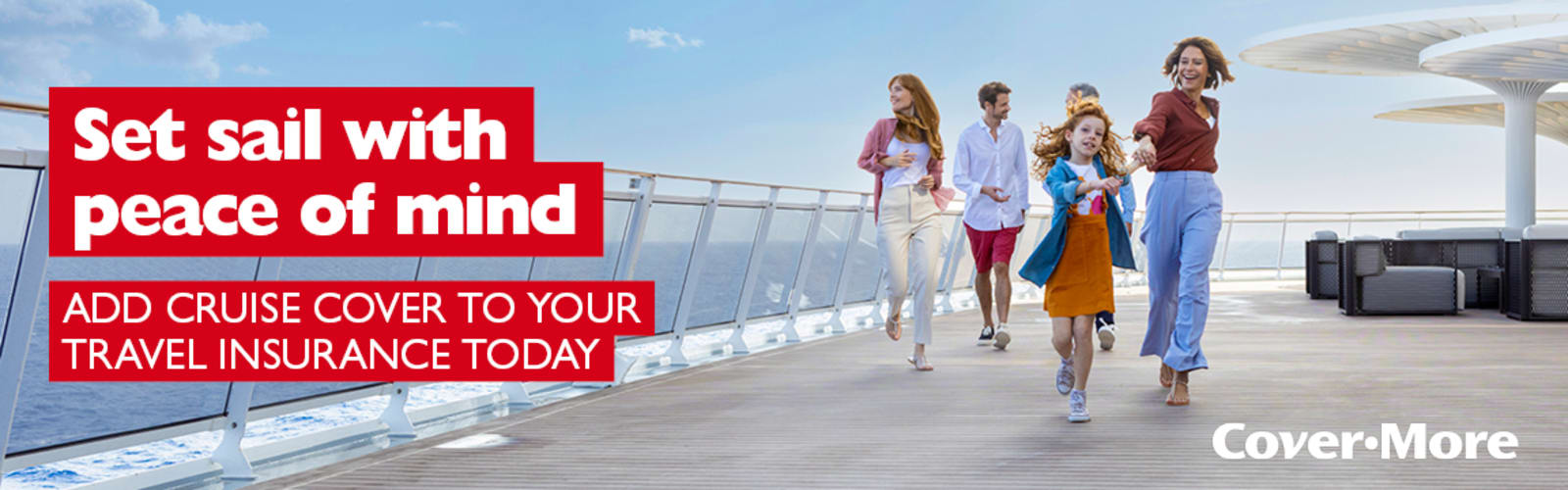 Set sail with peace of mind. Add cruise cover to your travel insurance today. Covermore. Family walking on the deck of a cruise ship