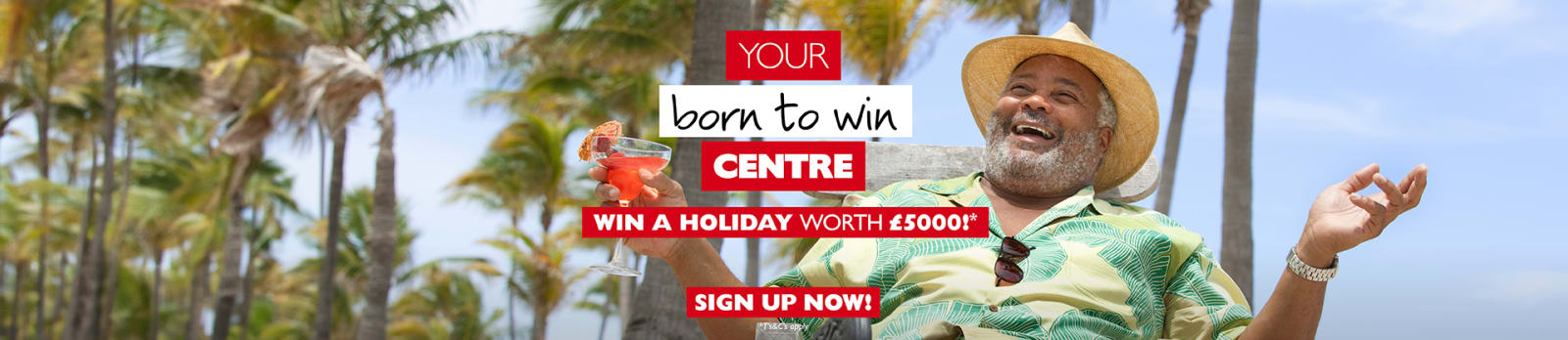 Your born to win Centre | Win a holiday worth £5000!* Sign up now! *Ts&Cs apply.