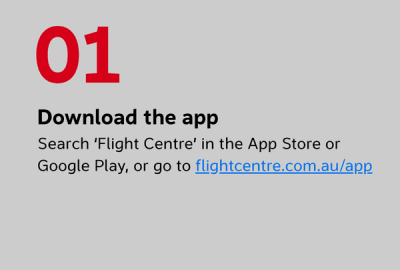Download the app. Search ‘Flight Centre’ in the App Store or Google Play, or go to flightcentre.com.au/app