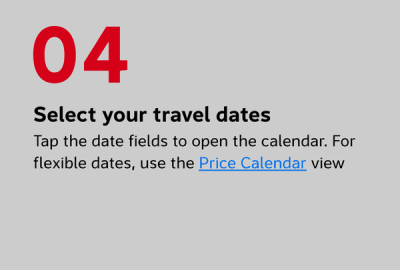 Select your travel dates Tap the date fields to open the calendar. For flexible dates, use the Price Calendar view
