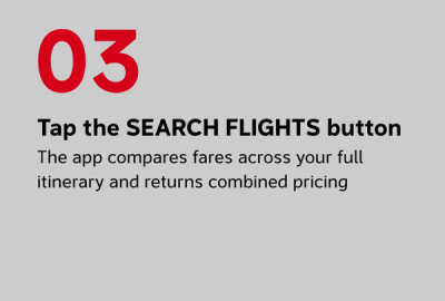 Tap the SEARCH FLIGHTS button The app compares fares across your full itinerary and returns combined pricing