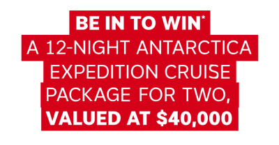 Be in to Win* a 12-Night Antartica Expedition Cruise Package for two, valued at $40,000