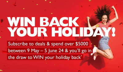 Win back your holiday! | Subscribe to deals & spend over $5,000 between 9th May - 5th June 2024 & you'll go in the draw to WIN your holiday back*